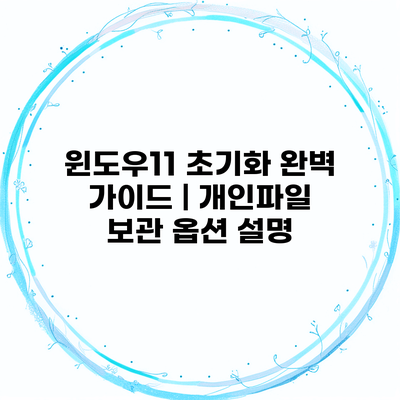 윈도우11 초기화 완벽 가이드 | 개인파일 보관 옵션 설명