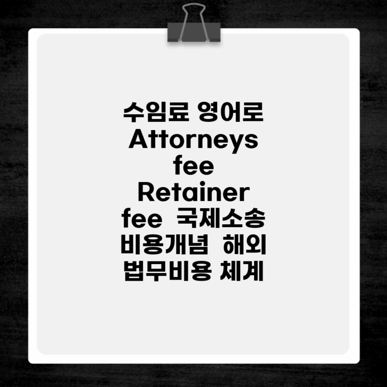 수임료 영어로 Attorneys fee, Retainer fee | 국제소송 비용개념 | 해외 법무비용 체계