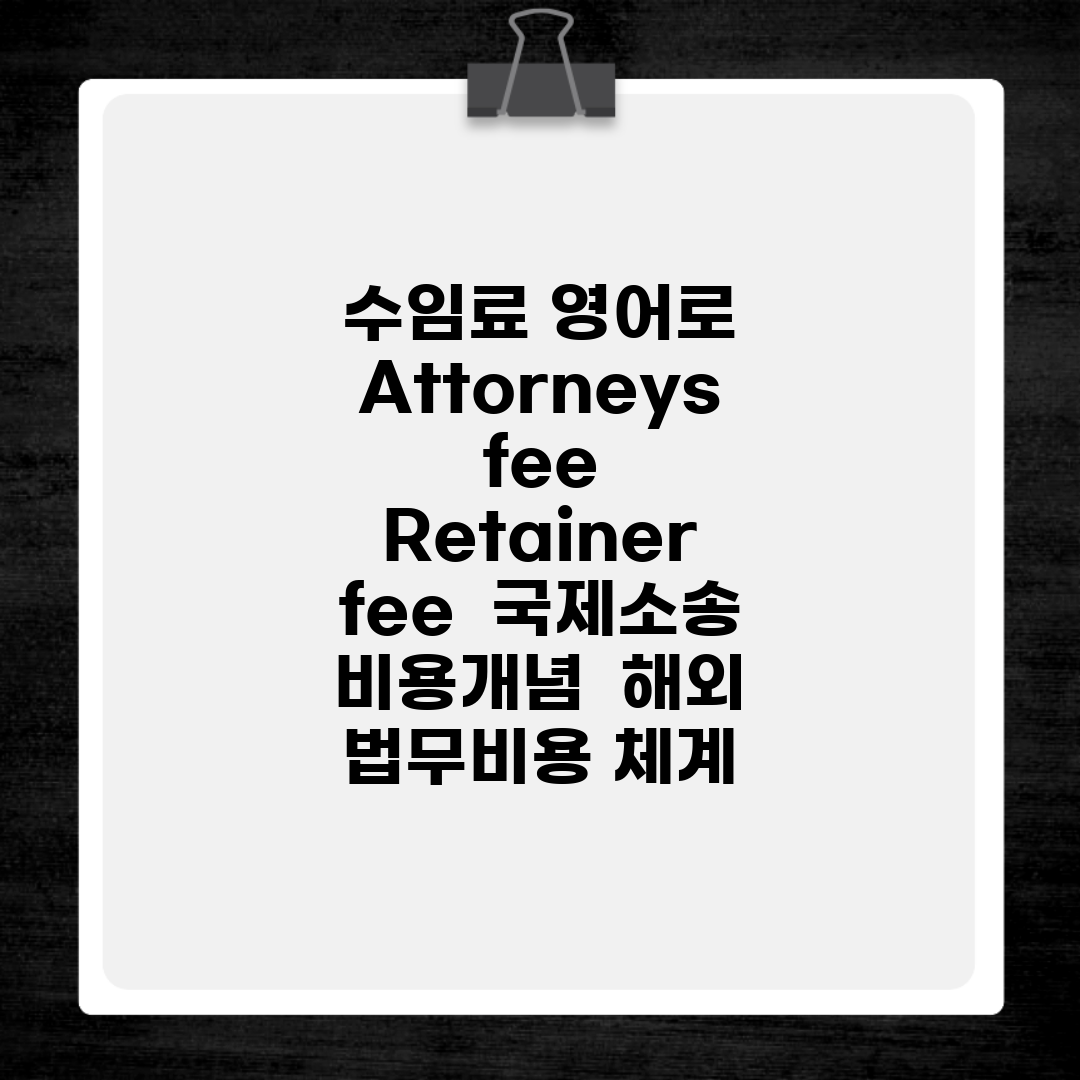 수임료 영어로 Attorneys fee, Retainer fee | 국제소송 비용개념 | 해외 법무비용 체계