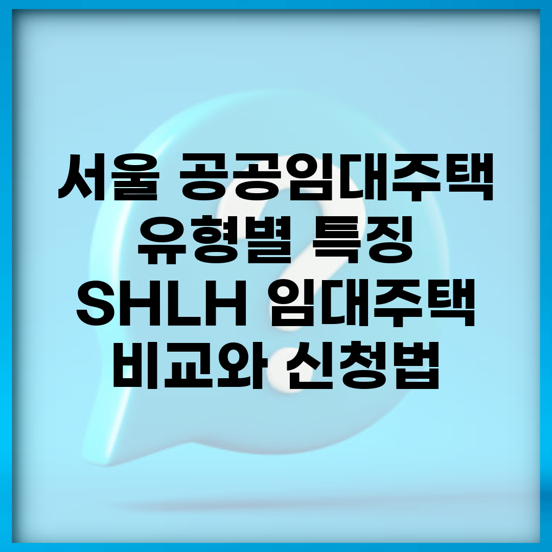 서울 공공임대주택 유형별 특징 | SH/LH 임대주택 비교와 신청법