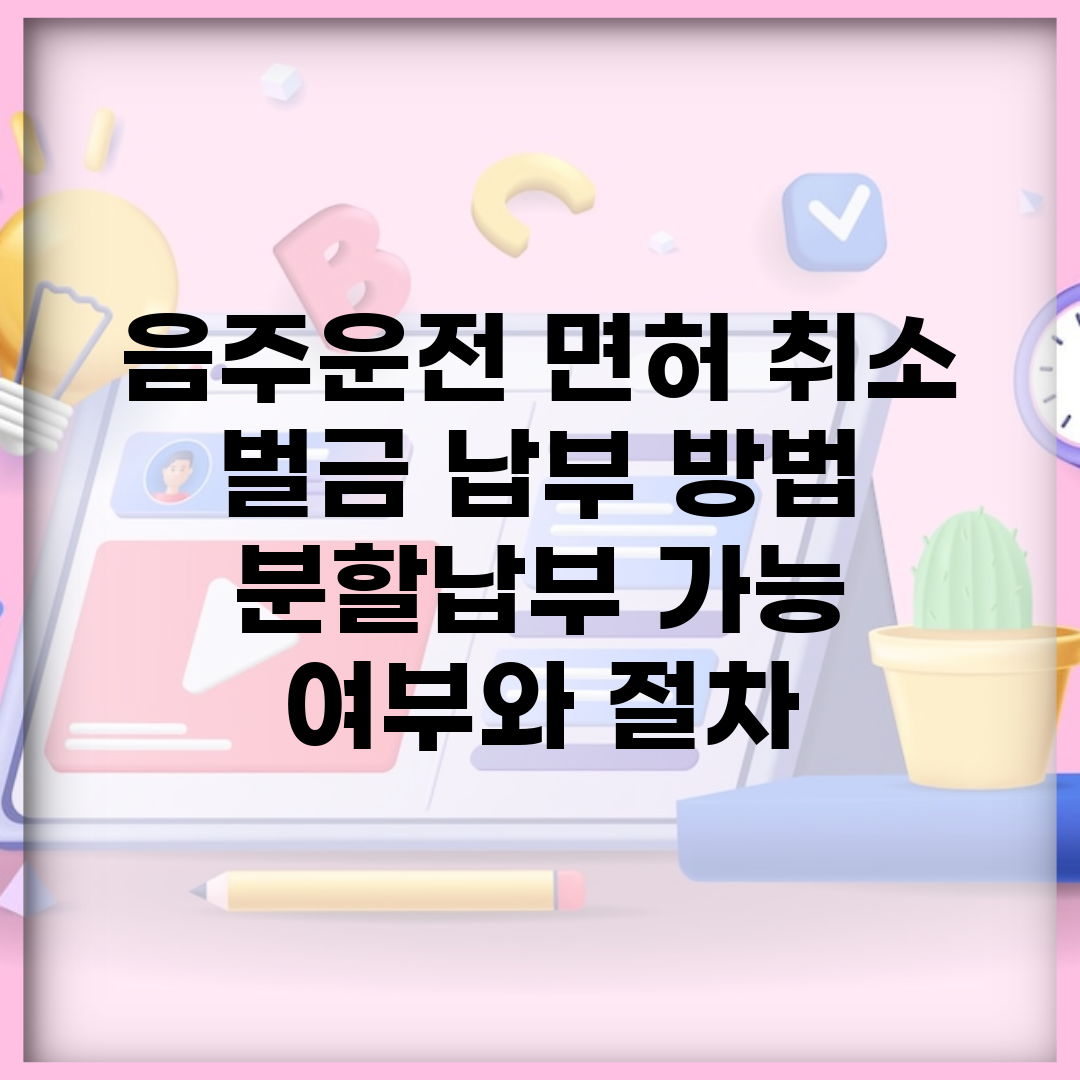 음주운전 면허 취소 벌금 납부 방법 | 분할납부 가능 여부와 절차