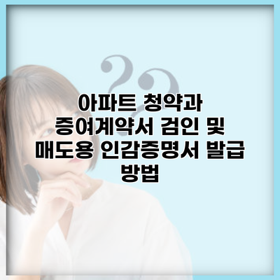 아파트 청약과 증여계약서 검인 및 매도용 인감증명서 발급 방법