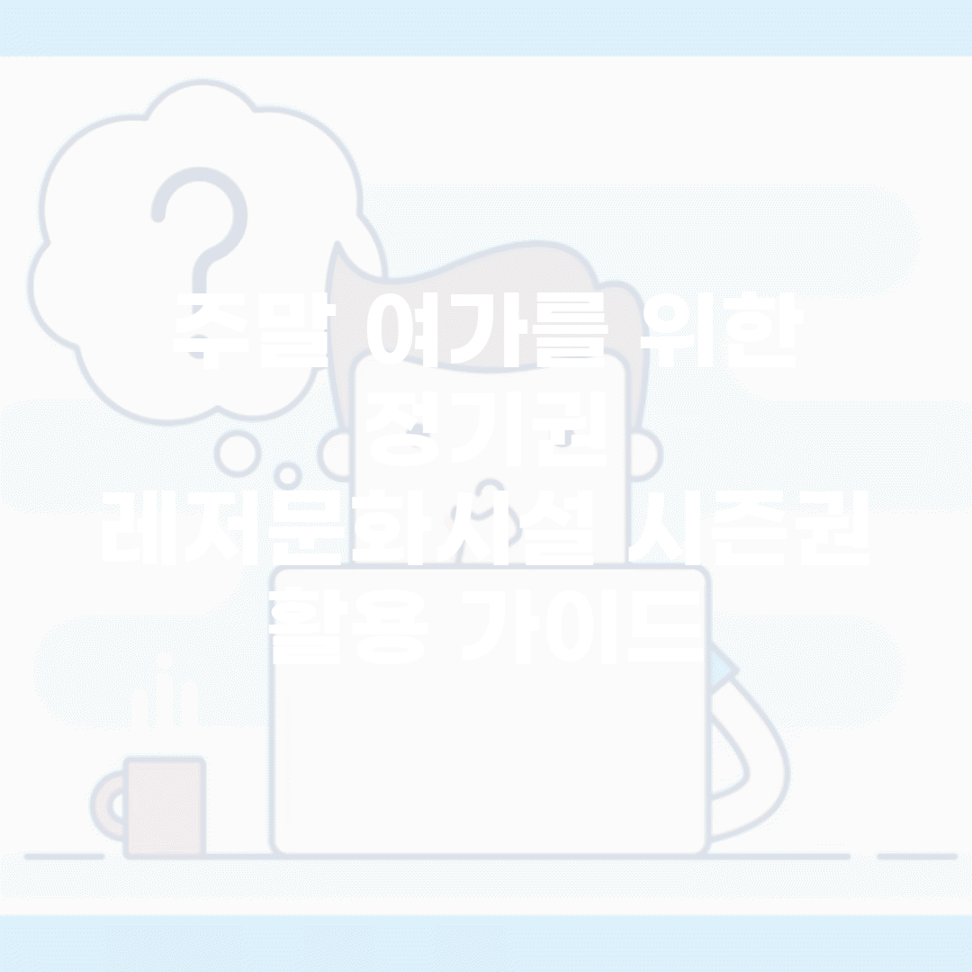 주말 여가를 위한 정기권 | 레저/문화시설 시즌권 활용 가이드