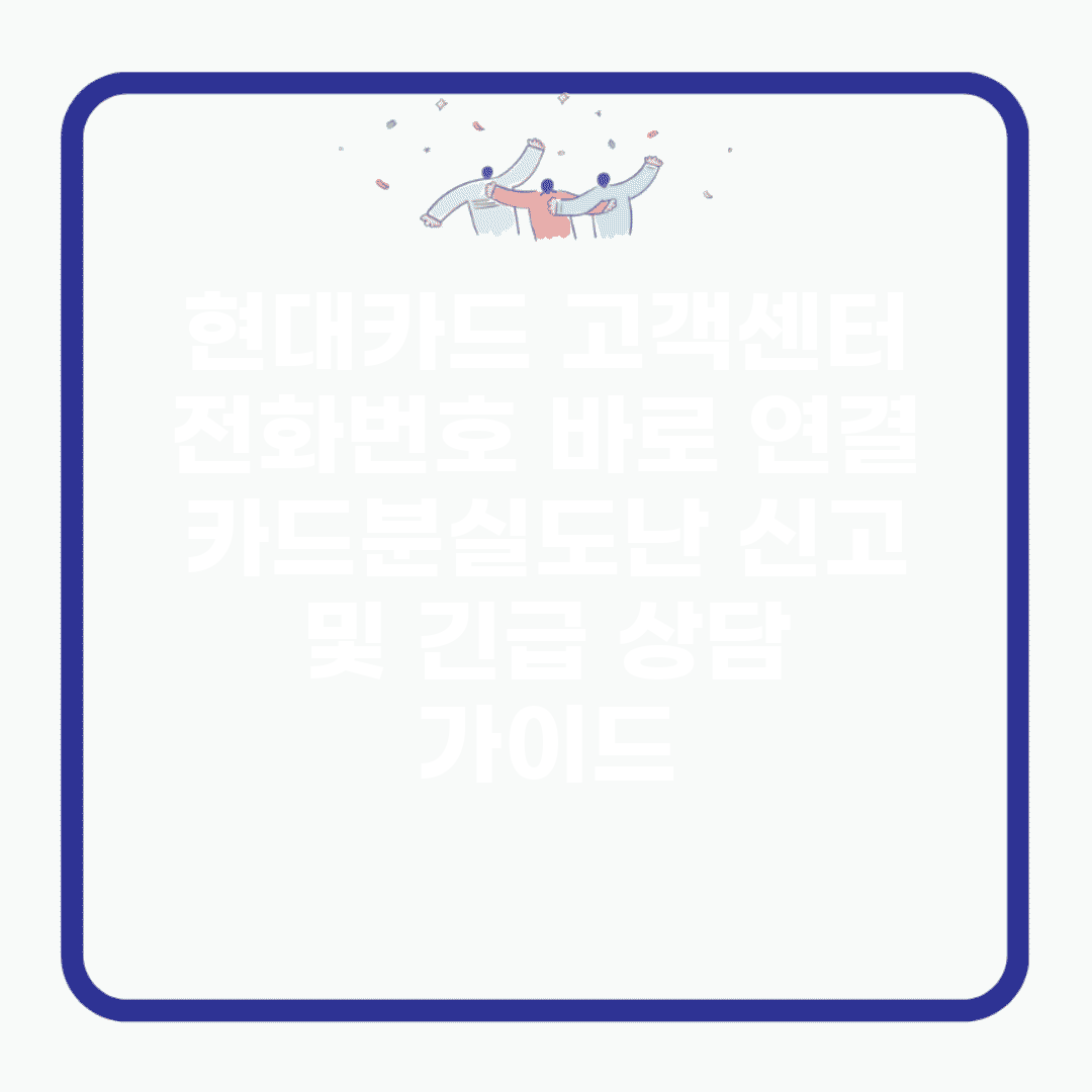 현대카드 고객센터 전화번호 바로 연결 | 카드분실/도난 신고 및 긴급 상담 가이드