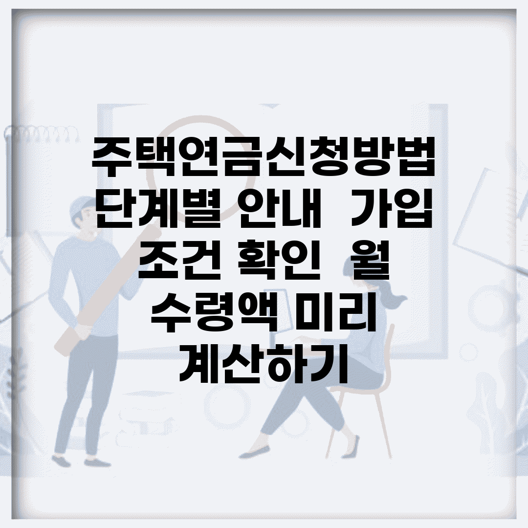 주택연금신청방법 단계별 안내 | 가입 조건 확인 | 월 수령액 미리 계산하기