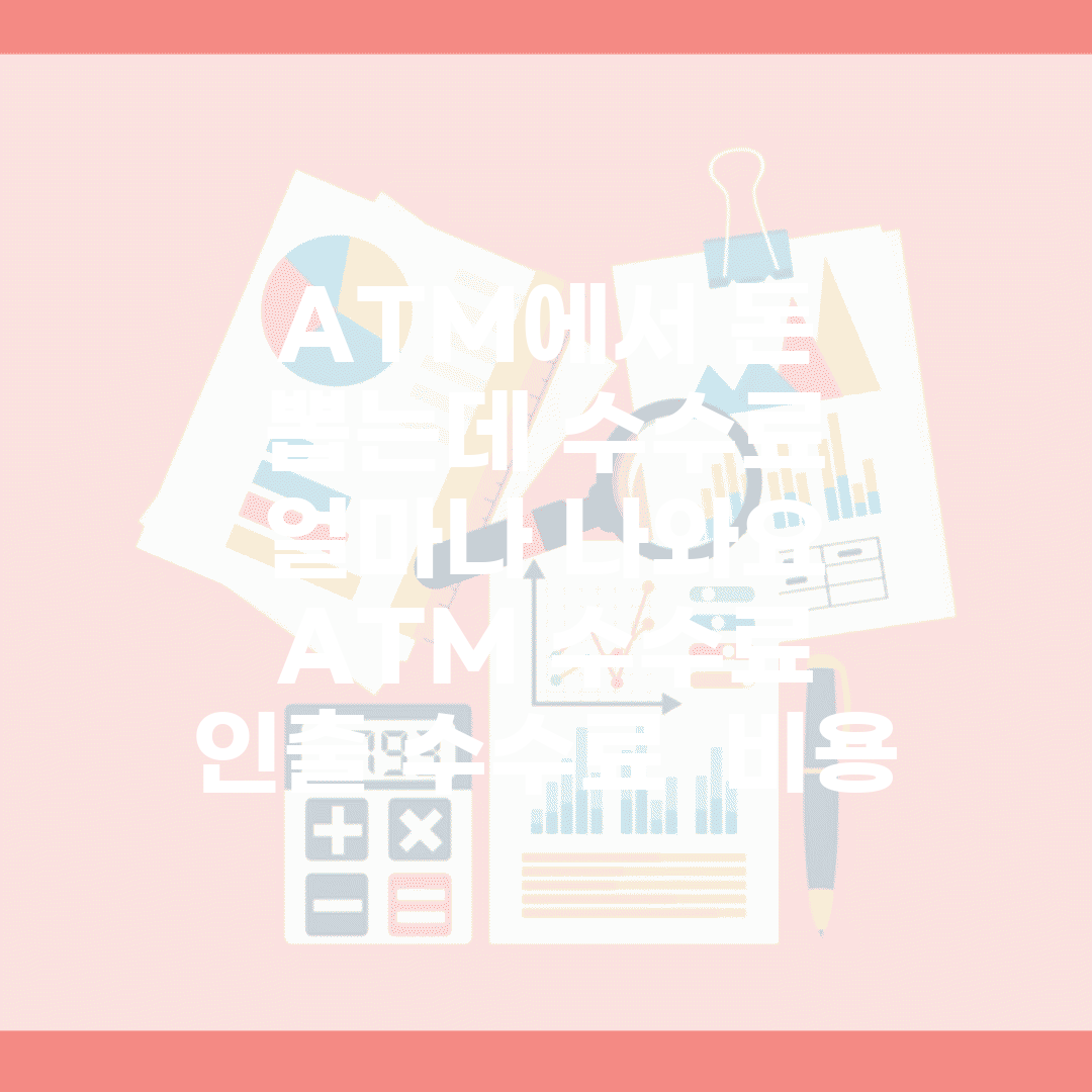 ATM에서 돈 뽑는데 수수료 얼마나 나와요 | ATM 수수료 | 인출 수수료 | 비용