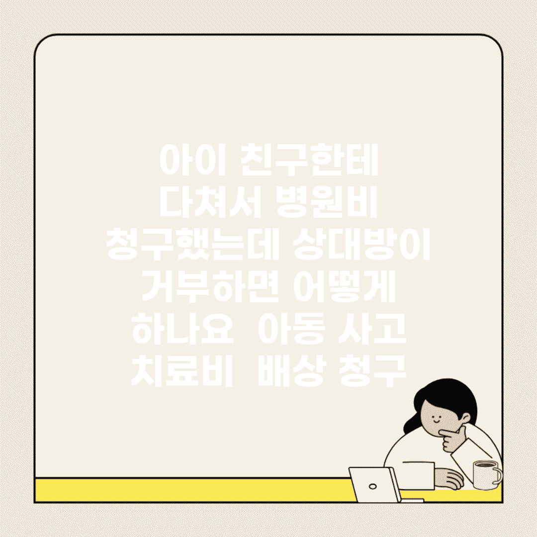아이 친구한테 다쳐서 병원비 청구했는데 상대방이 거부하면 어떻게 하나요 | 아동 사고 | 치료비 | 배상 청구