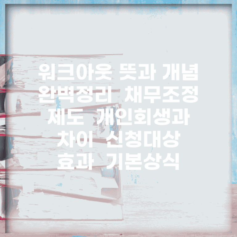 워크아웃 뜻과 개념 완벽정리 | 채무조정 제도 | 개인회생과 차이 | 신청대상 | 효과 | 기본상식
