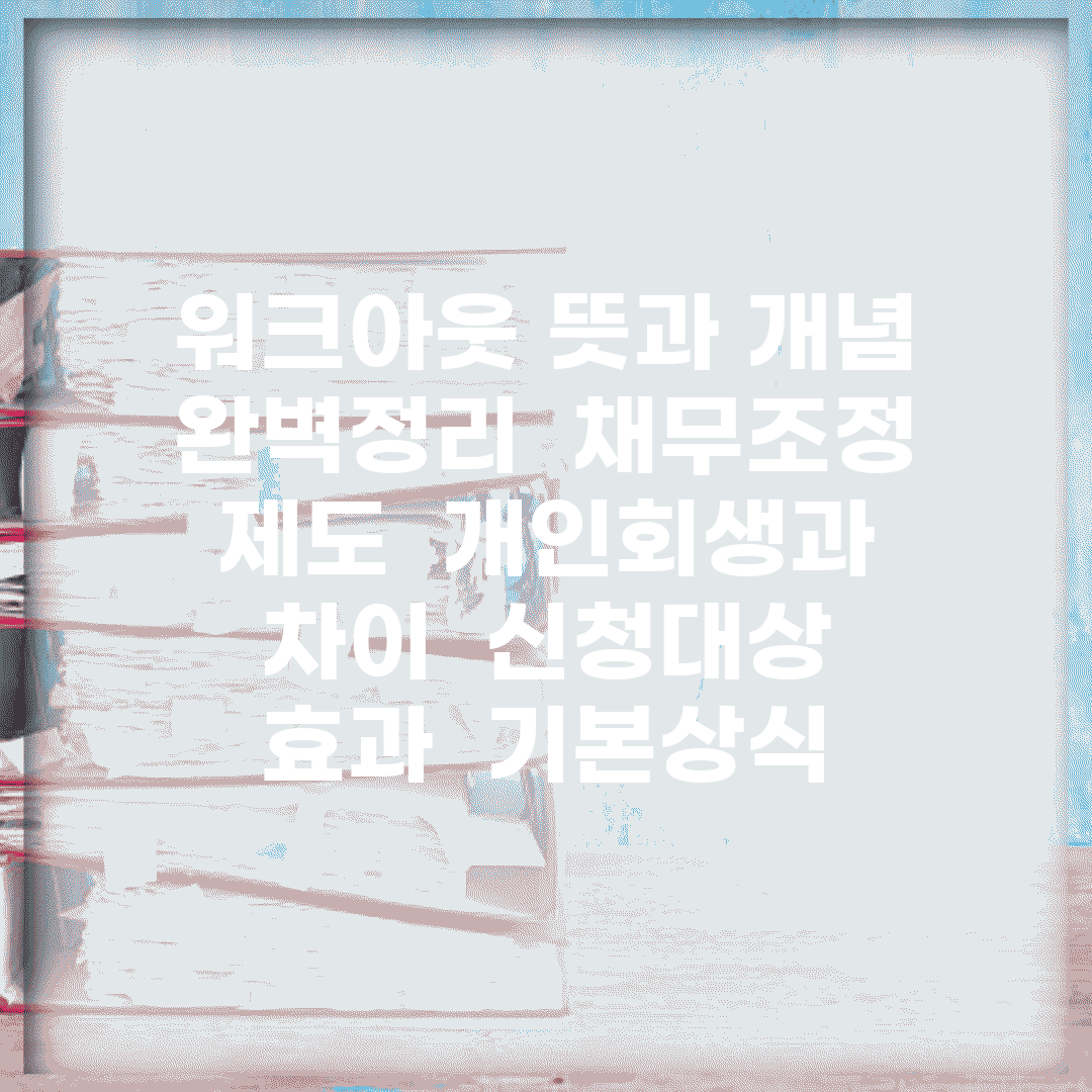 워크아웃 뜻과 개념 완벽정리 | 채무조정 제도 | 개인회생과 차이 | 신청대상 | 효과 | 기본상식