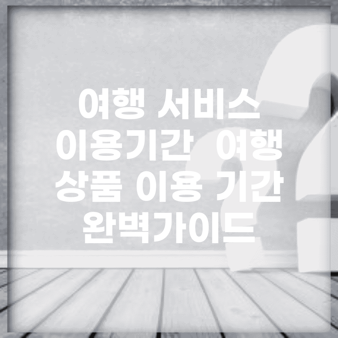 여행 서비스 이용기간 | 여행 상품 이용 기간 완벽가이드