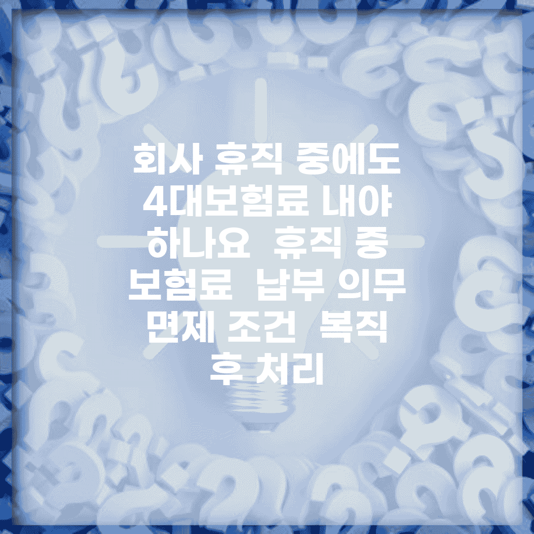 회사 휴직 중에도 4대보험료 내야 하나요 | 휴직 중 보험료 | 납부 의무 | 면제 조건 | 복직 후 처리