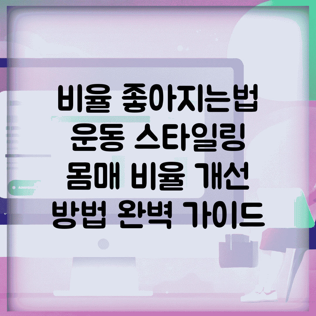 비율 좋아지는법 운동 스타일링 | 몸매 비율 개선 방법 완벽 가이드