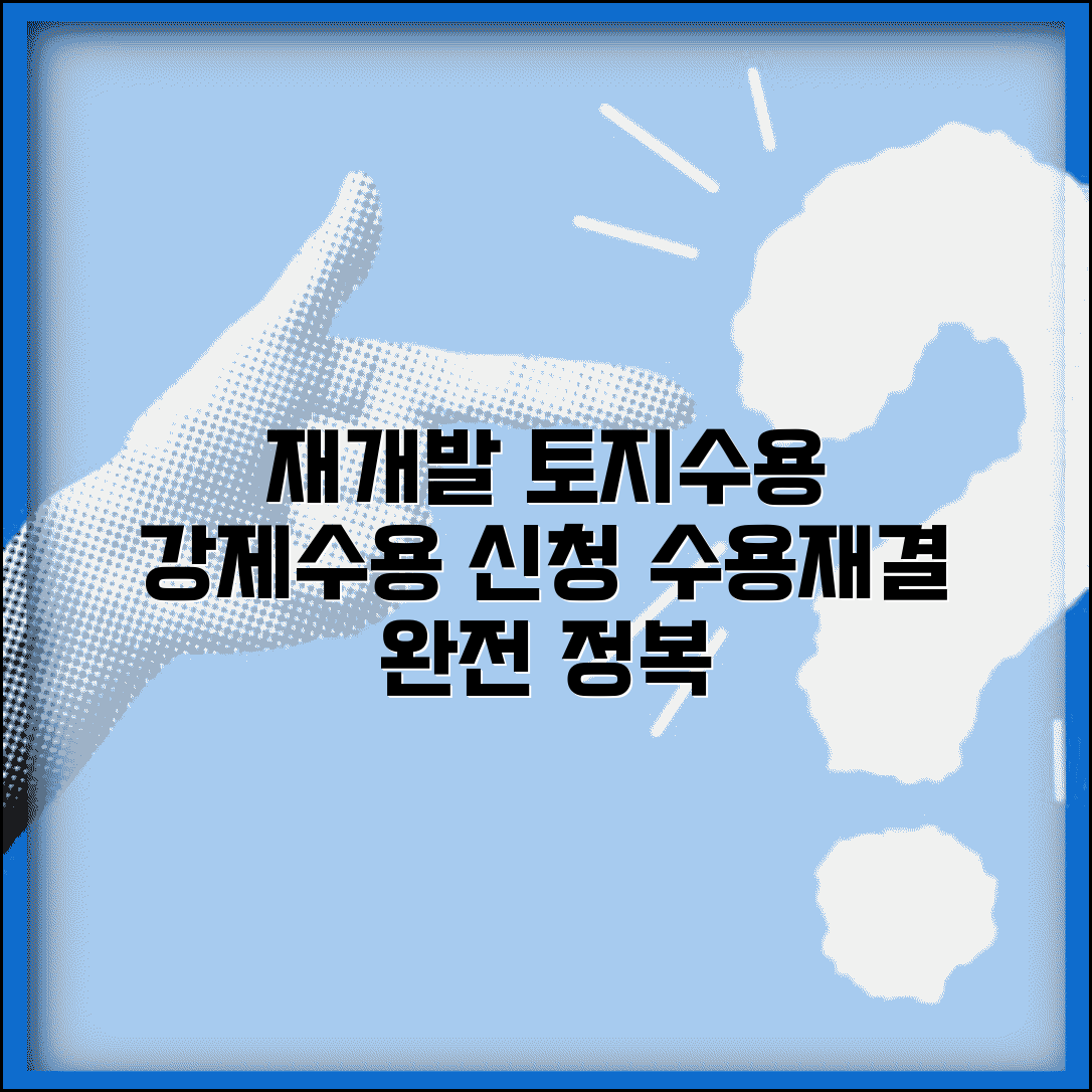 재개발 토지수용 절차 | 강제수용과 수용재결 신청 방법