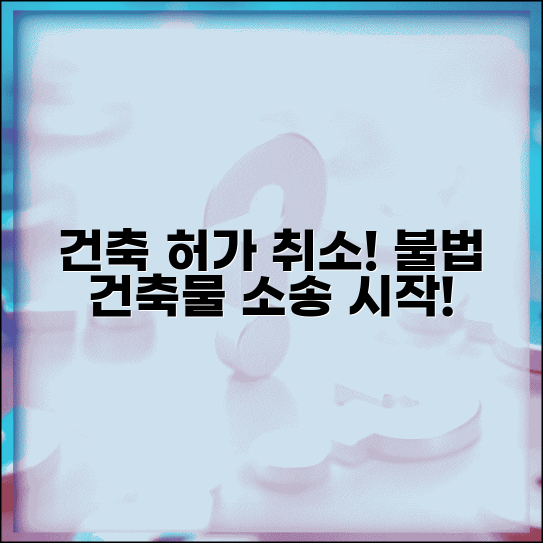 건축 허가 취소 소송 | 불법 건축물 허가 취소 행정소송 제기 방법