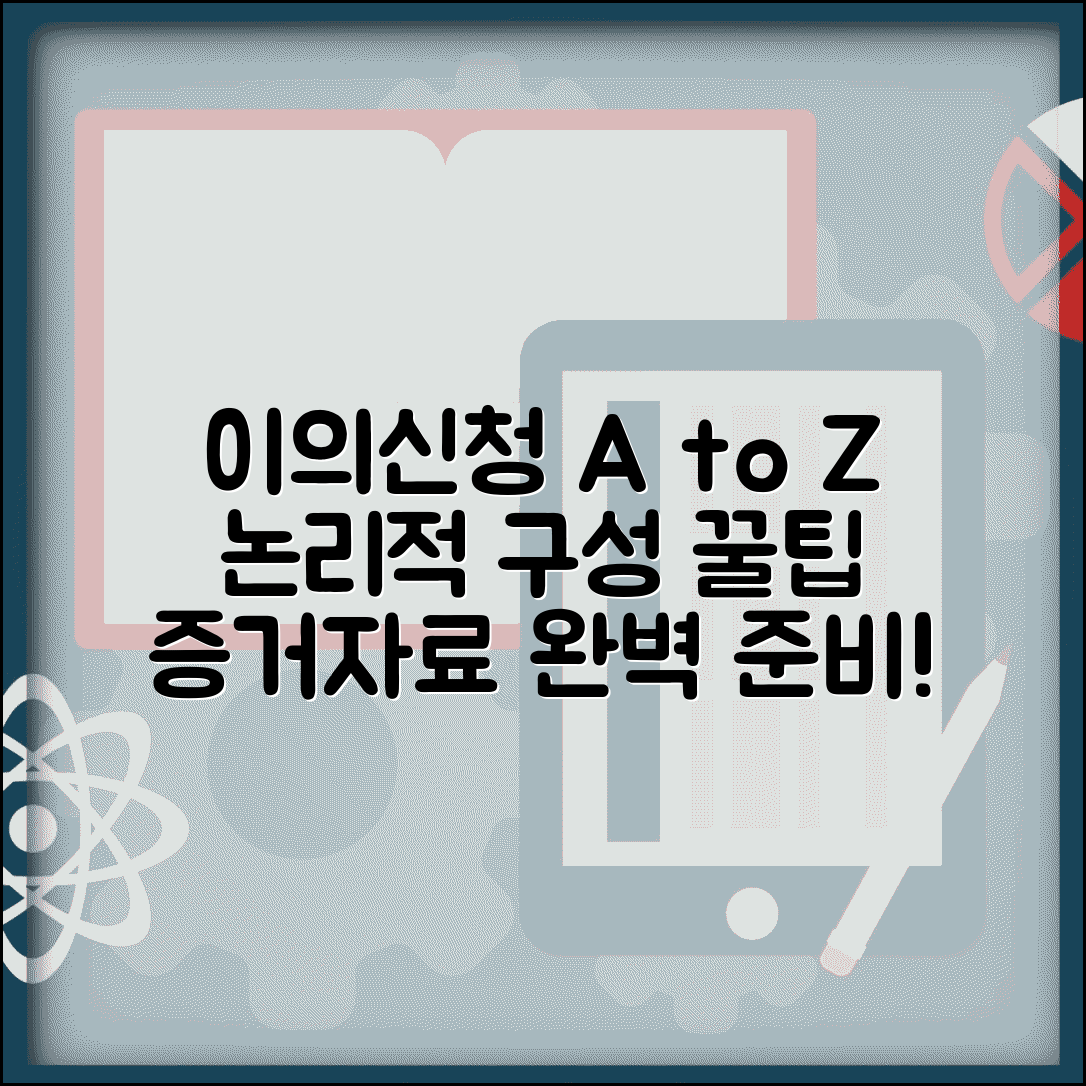 이의신청서 작성법 단계별 가이드 | 효과적인 이의 제기를 위한 논리적 구성과 증거 자료