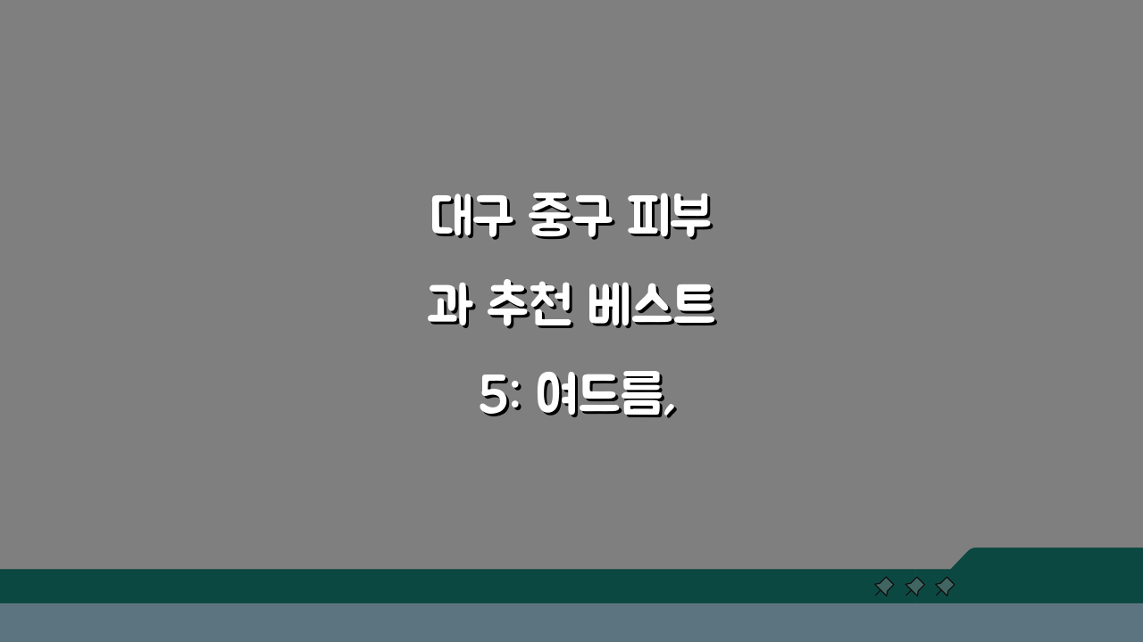 대구 중구 피부과 추천 베스트 5: 여드름, 흉터, 레이저, 가격비교, 후기 필독!