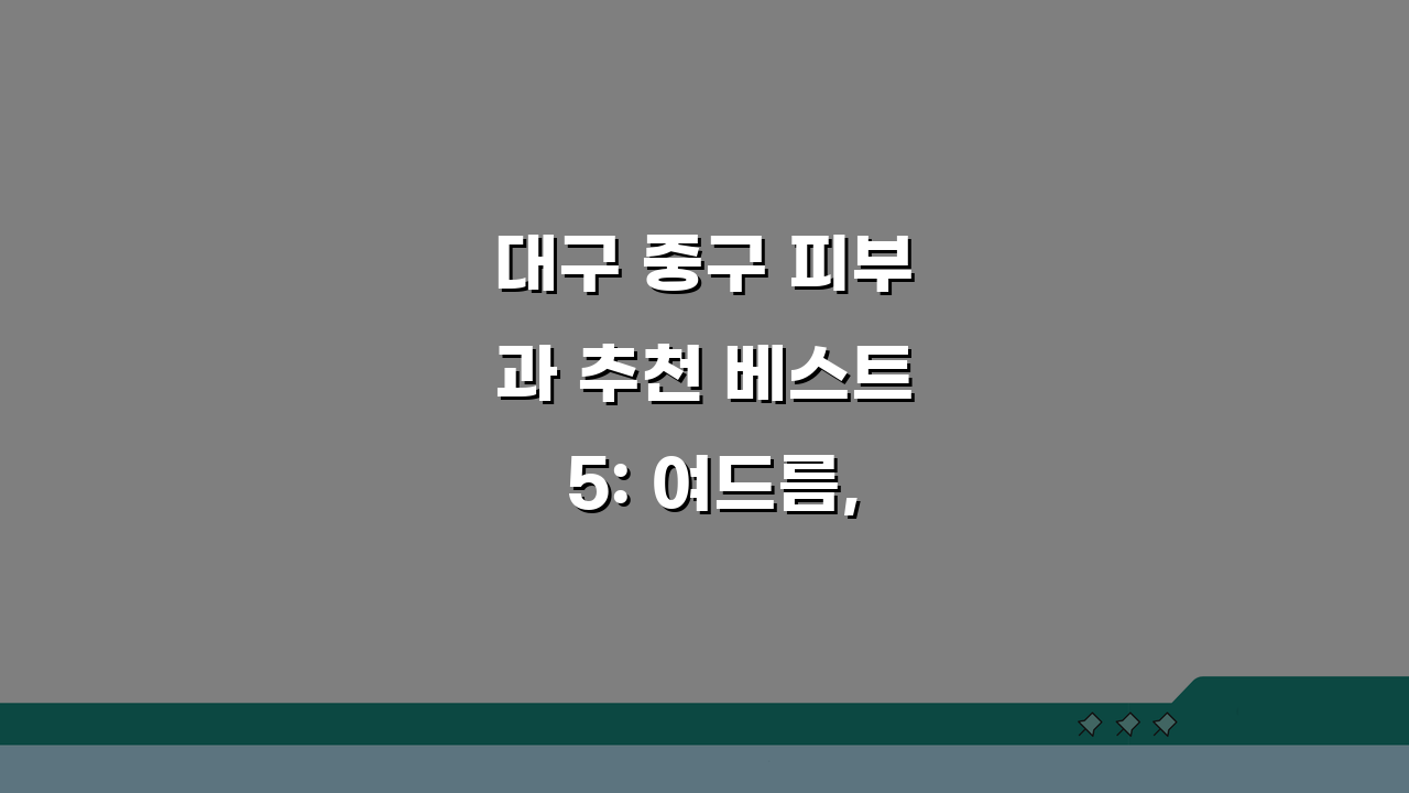 대구 중구 피부과 추천 베스트 5: 여드름, 흉터, 레이저, 가격비교, 후기 필독!